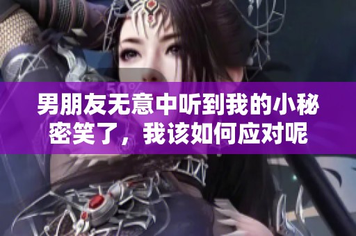 男朋友无意中听到我的小秘密笑了，我该如何应对呢