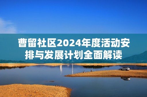 曹留社区2024年度活动安排与发展计划全面解读