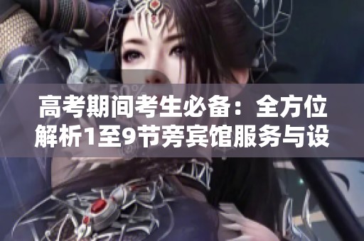 高考期间考生必备：全方位解析1至9节旁宾馆服务与设施