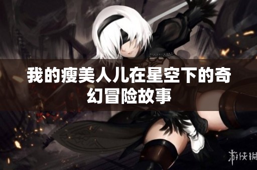 我的瘦美人儿在星空下的奇幻冒险故事