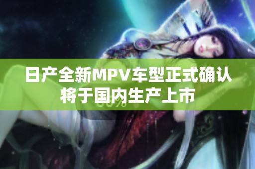 日产全新MPV车型正式确认将于国内生产上市