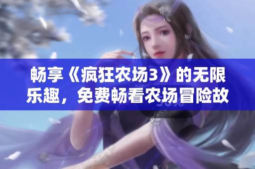 畅享《疯狂农场3》的无限乐趣，免费畅看农场冒险故事