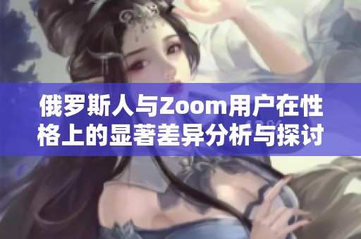 俄罗斯人与Zoom用户在性格上的显著差异分析与探讨