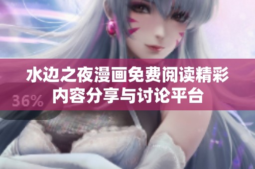 水边之夜漫画免费阅读精彩内容分享与讨论平台
