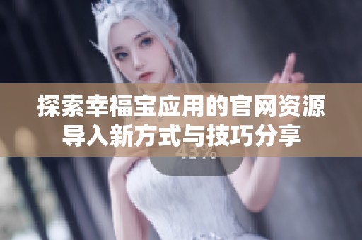 探索幸福宝应用的官网资源导入新方式与技巧分享