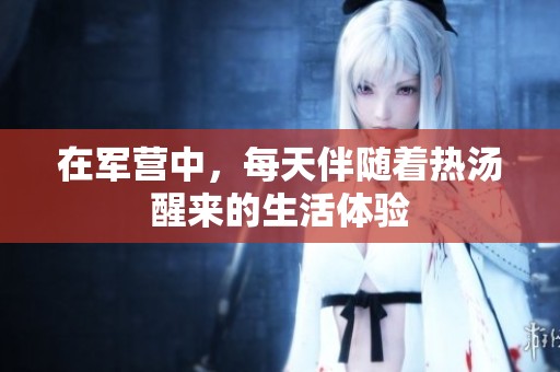在军营中，每天伴随着热汤醒来的生活体验