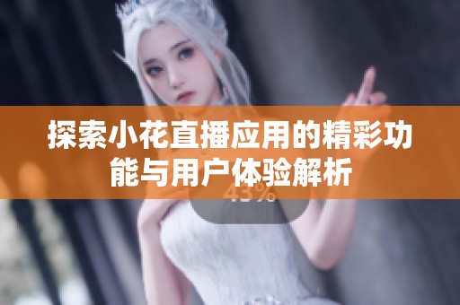 探索小花直播应用的精彩功能与用户体验解析