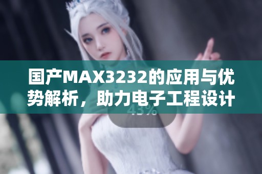 国产MAX3232的应用与优势解析，助力电子工程设计