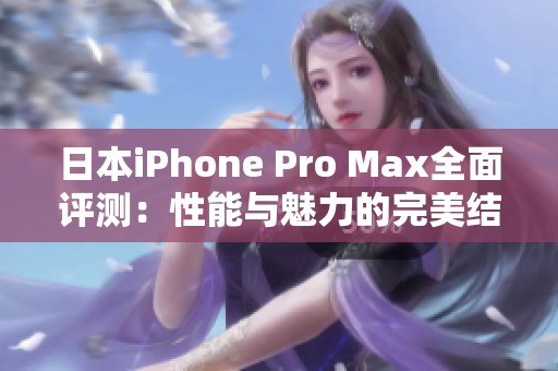 日本iPhone Pro Max全面评测：性能与魅力的完美结合