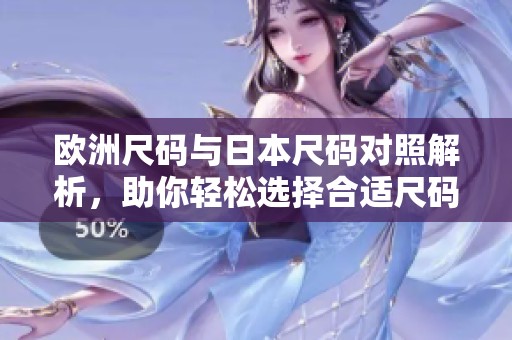 欧洲尺码与日本尺码对照解析，助你轻松选择合适尺码