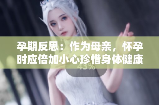 孕期反思：作为母亲，怀孕时应倍加小心珍惜身体健康