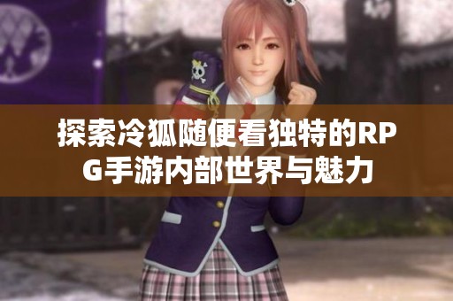 探索冷狐随便看独特的RPG手游内部世界与魅力