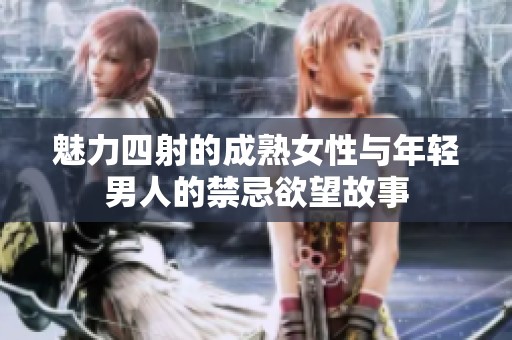 魅力四射的成熟女性与年轻男人的禁忌欲望故事