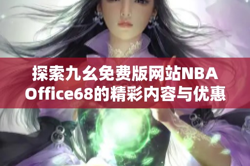 探索九幺免费版网站NBAOffice68的精彩内容与优惠活动