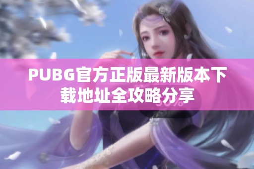 PUBG官方正版最新版本下载地址全攻略分享