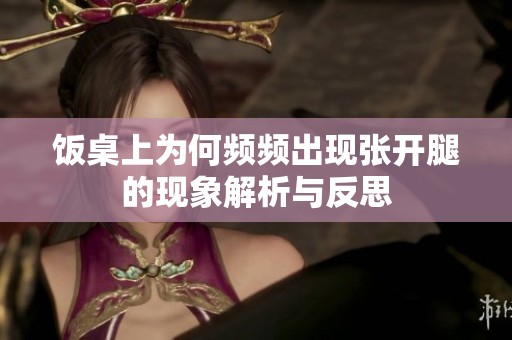 饭桌上为何频频出现张开腿的现象解析与反思