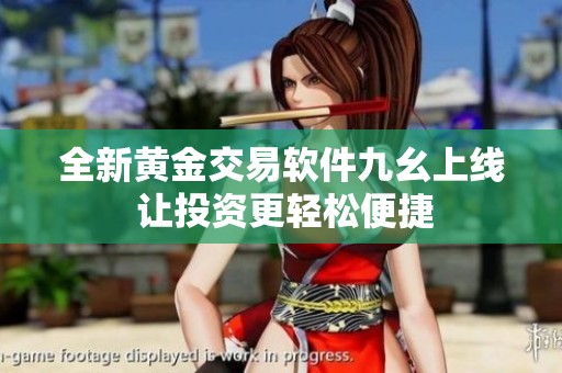 全新黄金交易软件九幺上线 让投资更轻松便捷