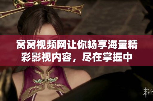 窝窝视频网让你畅享海量精彩影视内容，尽在掌握中