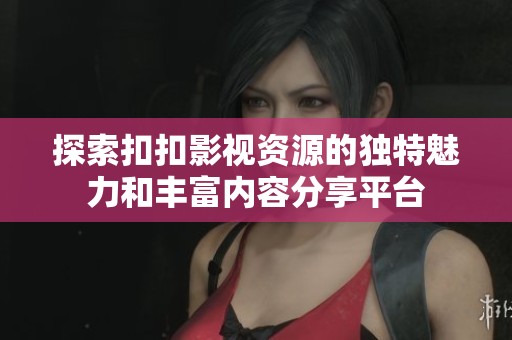 探索扣扣影视资源的独特魅力和丰富内容分享平台