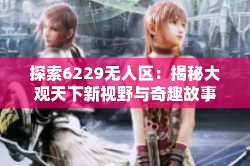 探索6229无人区：揭秘大观天下新视野与奇趣故事