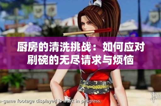 厨房的清洗挑战：如何应对刷碗的无尽请求与烦恼