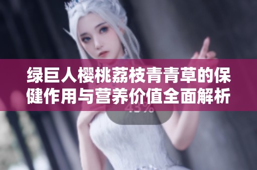 绿巨人樱桃荔枝青青草的保健作用与营养价值全面解析