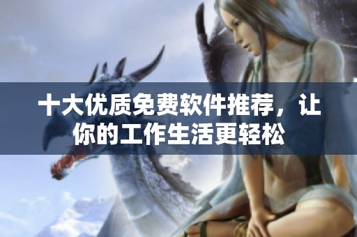 十大优质免费软件推荐，让你的工作生活更轻松
