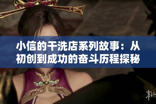 小信的干洗店系列故事：从初创到成功的奋斗历程探秘