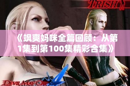 《飒爽妈咪全篇回顾：从第1集到第100集精彩合集》