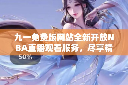 九一免费版网站全新开放NBA直播观看服务，尽享精彩赛事