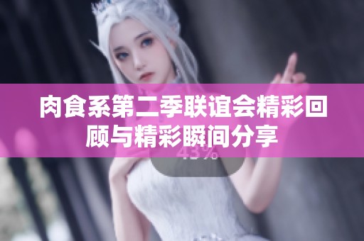 肉食系第二季联谊会精彩回顾与精彩瞬间分享