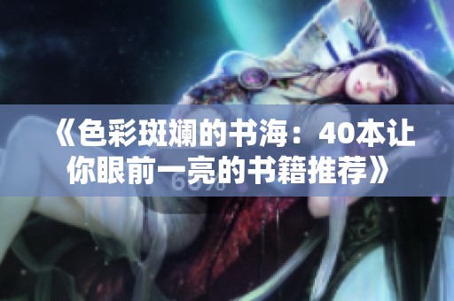 《色彩斑斓的书海：40本让你眼前一亮的书籍推荐》