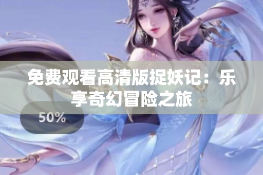 免费观看高清版捉妖记：乐享奇幻冒险之旅