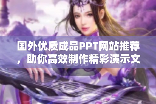 国外优质成品PPT网站推荐，助你高效制作精彩演示文稿