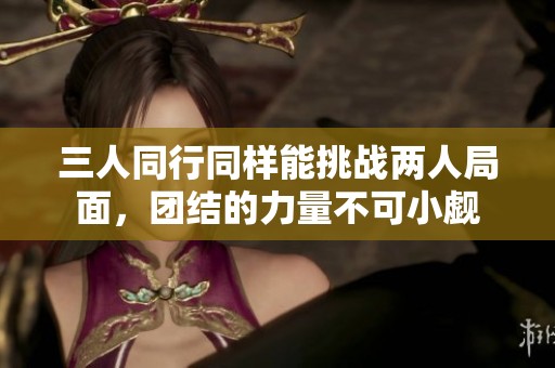 三人同行同样能挑战两人局面，团结的力量不可小觑