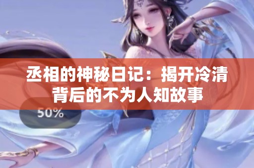丞相的神秘日记：揭开冷清背后的不为人知故事