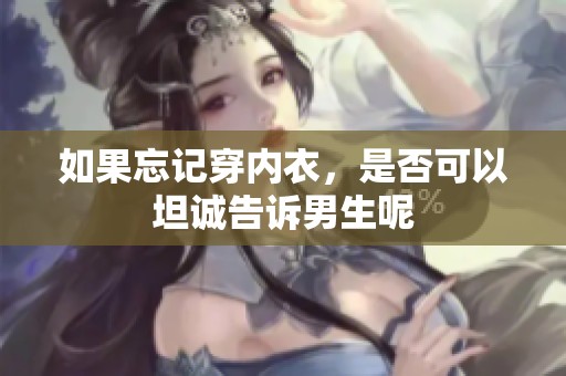 如果忘记穿内衣，是否可以坦诚告诉男生呢