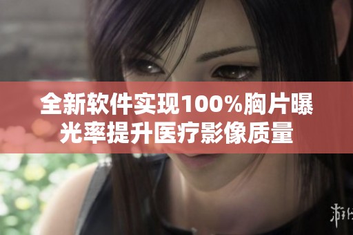 全新软件实现100%胸片曝光率提升医疗影像质量
