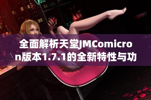 全面解析天堂JMComicron版本1.7.1的全新特性与功能