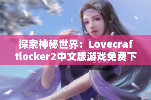 探索神秘世界：Lovecraftlocker2中文版游戏免费下载指南