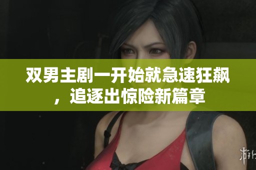 双男主剧一开始就急速狂飙，追逐出惊险新篇章