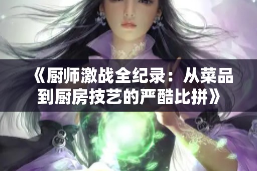 《厨师激战全纪录：从菜品到厨房技艺的严酷比拼》