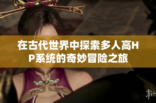 在古代世界中探索多人高HP系统的奇妙冒险之旅