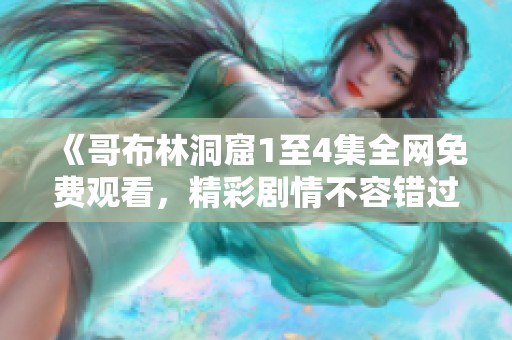 《哥布林洞窟1至4集全网免费观看，精彩剧情不容错过》