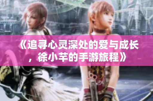 《追寻心灵深处的爱与成长，徐小芊的手游旅程》
