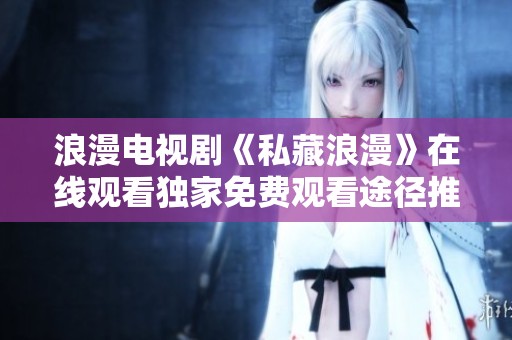 浪漫电视剧《私藏浪漫》在线观看独家免费观看途径推荐