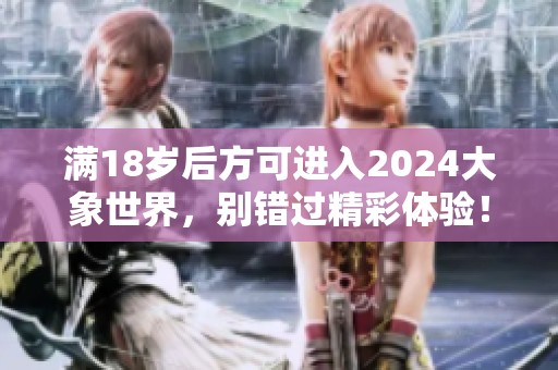 满18岁后方可进入2024大象世界，别错过精彩体验！