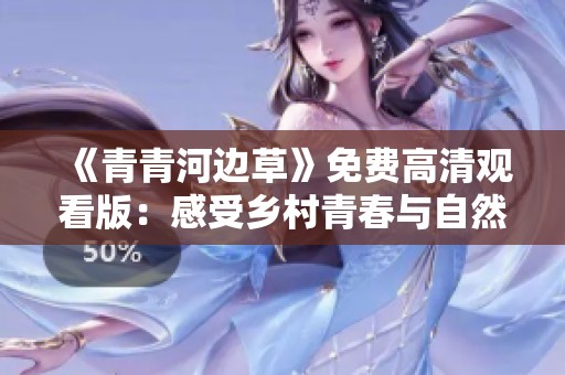 《青青河边草》免费高清观看版：感受乡村青春与自然的美好交织