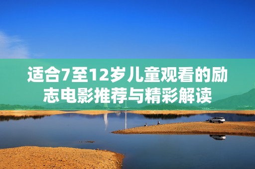 适合7至12岁儿童观看的励志电影推荐与精彩解读