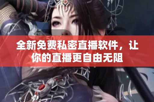 全新免费私密直播软件，让你的直播更自由无阻